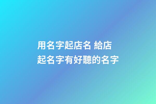 用名字起店名 給店起名字有好聽的名字-第1張-店鋪起名-玄機派